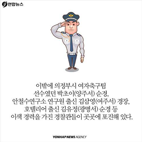 이밖에 의정부시 여자축구팀 선수였던 박초이(양주서) 순경,  안철수연구소 연구원 출신 김삼영(여주서) 경장, 호텔리어 출신 김유정(광명서) 순경 등 이색 경력을 가진 경찰관들이 곳곳에 포진해 있다.