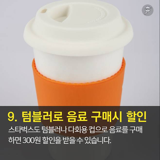 1. 오늘의 커피가 가장 저렴 2. 브런치 할인과 이브닝 페어를 이용하자.  3. 스타벅스 카드 & 앱 혜택 이용 4. Free Extra 사용은 에스프레소, 시럽, 자바칩 등으로 활용 가능 5. 기프티콘 활용은 금액 추가후 다른 메뉴로 변경 가능.  6. 아이스 커피는 아이스 아메리카노와 다르다. 7. 음료 빠르게 주문하는 법: 음료명, 사이즈, Extra 순서로 주문 8. 개인 취향대로 주문 가능 9. 텀블러로 음료 구매시 할인 10. 일회용 컵 10잔 모으면 할인