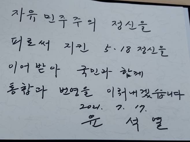 야권 대선 주자인 윤석열 전 검찰총장이 17일 오전 11시 광주 북구 운정동 국립5·18민주묘지를 방문해 작성한 방명록. 윤 전 총장은 '자유민주주의 정신을 피로써 지킨 5·18정신을 이어 받아 국민과 함께 통합과 번영을 이뤄내겠습니다'고 적었다. ⓒ시사저널 정성환