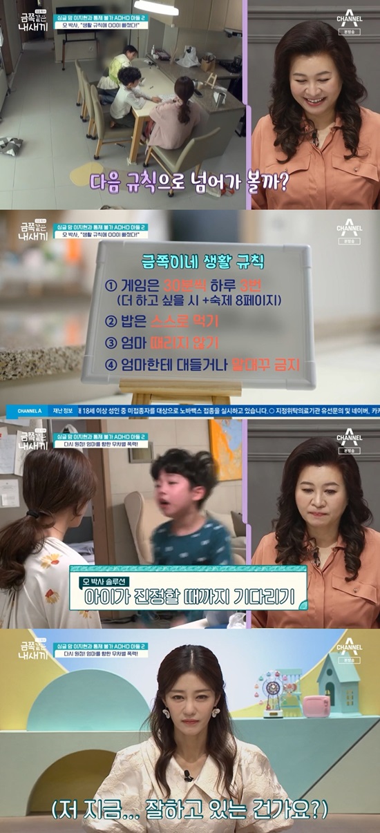 Lee Ji Hyun is tired of his sons constant abuse, violenceChannel A My Little Baby, like a child-rearing gold broadcasted on the 18th appeared Lee Ji Hyun and his son Woo Kyung Lee suffering from ADHD.Lee Ji Hyun, who gathered children to set life rules, whined, No, when he opposed the vote alone.Lee Ji Hyun was thrilled by the appearance of Woo Kyung Lee, who also set rules for himself.Oh Eun Young advised that there is only one thing missing here and that penalties and awards should be together.The brother and sister fought for their own with the same jimball: the angry right-winger beat his mother and raged; Lee Ji Hyun, who tried emotional empathy as the solution Oh Eun Young had given him.Oh Eun Young pointed out that this situation is a situation where discipline should be done rather than empathy or explanation.Lee Ji Hyun burst into tears at the right-wing who kicked at her mother, indiscriminately violently, saying, Im all wrong, do everything you want now.I will just be satisfied with being with my mother. When my mother sympathized, Woo Kyung said, I have never been happy.If I am wrong, my mother lives well alone. Lee Ji Hyun took Woo Kyung-i, who showed a talent for mathematics, to the Mathematics Academy; Woo Kyung-yi, who had finished the participatory class easily, refused to test it.Its not good for me to do it without The Cost, and I have to give The Cost a big one, Lee Ji Hyun explained to Woo Kyung Lee, This is for Woo Kyung Lee.Lee Ji-Hyun gave up saying, Lets not do anything, do what you want to do, as Woo Kyung-yi kicked the chair and became angry.Lee Ji Hyun, who was about to leave the position, had an hour and a half-time struggle with the right-winger, who was blindfolded, saying, I can not really do it now.At this time, when her approaching sister tried to stop the struggle, Woo Kyung-yi grabbed her sisters hair and fought. Woo Kyung-yi was angry that My sister did not let me continue.Oh Eun Young said, Woo Kyung is a king who belongs to the top 1%. He needs rehearsal.She is very sensitive until she hears the story and comes to it. She should be Lets go home and discuss it.She was tired of Woo Kyungs continued anger. She said, I think shes ruining my life. I can not live because of her.As things went unanswered, Woo Kyung-i ran away from home. Woo Kyung, who did not come home after 9 p.m.On the last phone call, Woo Kyung said he would go to play more and did not even tell me where he was.Photo: Channel A broadcast screen