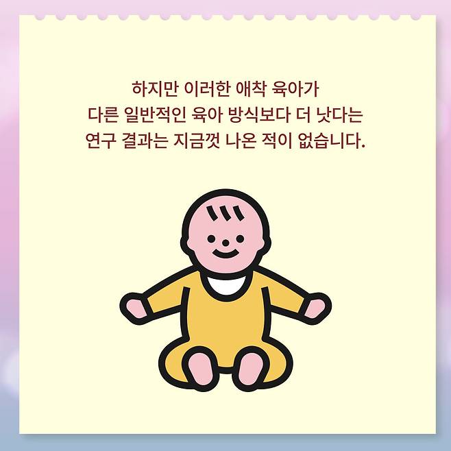 하지만 이러한 애착 육아가 다른 일반적인 육아 방식보다 더 낫다는 연구 결과는 지금껏 나온 적이 없습니다.