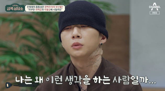After witnessing rapper Woo Won-jaes father being assaulted when he was young, he confessed that there was a Furious of Force Majeure.Woo Won-jae said, You dont have to have it, but you have to have it. He said, I recently bought over 100 clothes. Furniture also buys a few boxes of furniture books and sees them all.I chose one of them and put it in the house. One day I thought of Camping. I booked a campsite and bought a baro tent. I bought a tarp and bought tableware, chairs, and beds all within a week, he said.Woo Won-jae said, Five years have passed since I started making money, and I think I deserve to spend it. Ive been working hard, so I can do it now. I think Im buying it on impulse.Oh Eun Young said, Consumption is the same, and in many ways, it seems to be a problem to make an impulsive decision.Woo Won-jae agreed and showed the tattoo, saying, I was surprised when the account number tattoo became a hot topic. I had never used the account number before, but I had to keep using it since my debut. It was so inconvenient that I decided to use the Baro account number as a tattoo.Woo Won-jae said, I canceled another album a month before the release of the album. I decided to release the album in January, but I deleted it.There is an obsession that if you are going to do it, you have to be the best.Oh Eun Young, Ph.D., said, It seems like youre making it really hot, but youre having a hard time making decisions unexpectedly. Youre afraid youre going to fail or make a mistake. It has a lot to do with your perfectionist traits. If youre not perfect, you dont start at all.Woo Won-jae said, I went to see an exhibition before, and I saw some spectators harassing the curator, and I got angry with the spectators, and I came home that day feeling depressed and guilty all day.If I were a little more perfect, I would not regret it, but I have a lot of troubles. Woo Won-jae, on the advice of Dr. Oh Eun Young, thought of the cause of anxiety.He said, When I was in elementary school, my father ran a car shop. It was a black car, and a big customer who got out of it hit my father. I saw it in my office, and my father put his arm behind his back and just got hit. The scene was so shocking to me.Because of those things, I think there is a Furious about what I can not do no matter how hard I try. 