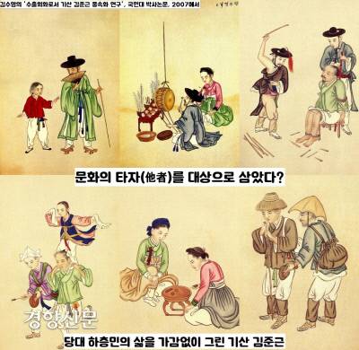 기산 김준근 그림의 주인공은 노동자, 광인, 어린이, 걸인, 하층 여성, 장애인, 처벌을 받고 있는 사람등이 많다. 이것이 미셀 푸코(1926~1984)가 말하는 ‘문화의 타자(他者)’에 속하는 범주의 사람들이라는 지적이 있다.