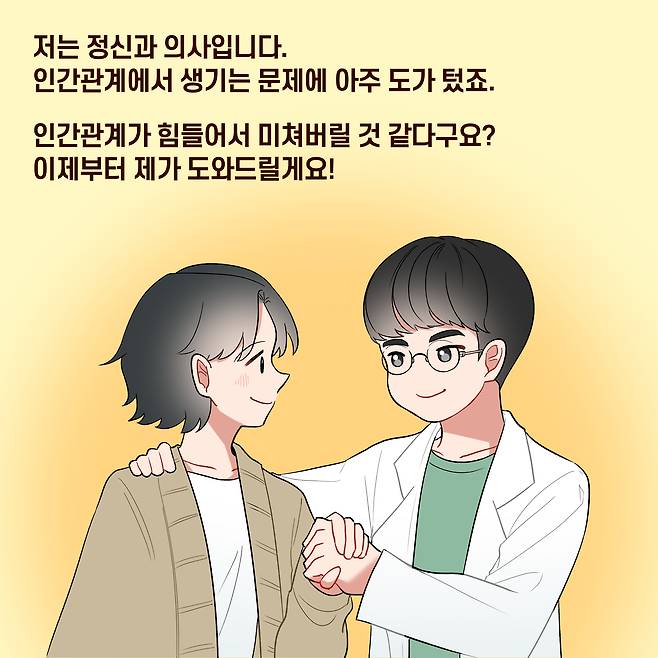 저는 정신과 의사입니다. 인간관계에서 생기는 문제에 아주 도가 텄죠. 인간관계가 힘들어서 미쳐버릴 것 같다구요? 이제부터 제가 도와드릴게요!