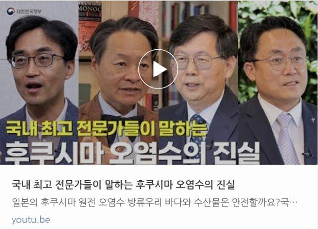 지난달 7일 ‘대한민국 정부’ 공식 유튜브 채널에 올라온 ‘국내 최고 전문가들이 말하는 후쿠시마 오염수의 진실’(4분 25초) 영상. 사진=유튜브 캡처