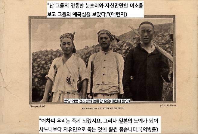 매킨지는 “의병의 영롱한 눈초리와 자신만만한 미소를 보고 그들의 애국심을 보았다”고 했다. 의병들은 “어차피 우리는 죽게 되겠지만,일본의 노예가 되어 사느니보다 자유민으로 죽는 것이 훨씬 좋다’고 했다.