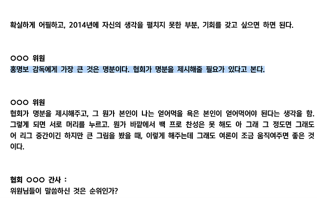 ▲ 협회는 1일 보도자료를 통해 ”대한축구협회는 6월21일 열린 제10차 국가대표 전력강화위원회 회의록을 공개한다. 10차 회의는 금번 감독선임에 있어 공식적으로 열린 마지막 전력강화위원회 회의로 해당 회의에서 홍명보감독과 외국인 후보자 한명이 공동으로 가장 많은 추천을 받았고 최종 감독선임 후보자는 위원장이 결정하여 협회에 추천하는 것으로 만장일치 위임됨을 결론으로 종료 됐다“라고 알렸다. 공개된 회의록에는 추천이지만 투표와 다를 바 없는 방식과 "홍명보 감독에게 명분을 줘야 한다"는 말 등이 담겨 있었다