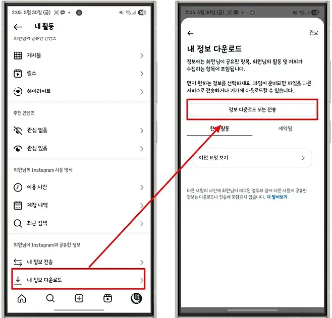 205 5월 30일 금 c0 o  부함게 205 5월 30일 금 O  O r Stull 5   내 활동  완료 회원님이 공유한 곤맨스 내 정보 다운로드 게시물  정보에는 회원님이 공유한 항목 회원님의 활동 및 저희가 수집하는 항목이 포함됩니다 a 릴스 먼저 원하는 정보를 선택하세요 파일이 준비되면 파일을 다른 하이라이트 서비스로 전송하거나 기기에 다운로드할 수 있습니다 정보 다운로드 또는 전송 추천 콘텐츠 현 활동 예약됨 관심 없음 관심 있음 이전 요청 보기  회원님의 Instagram 사용 방식  이용 시간 다른 사람의 사진에 회원님이 태그된 경우와 같이 다른 사람이 공유한 정보는 다운로드나 전송에 포함되지 않습니다 더 알아보기 계정 내역 a 최근 검색 회원님이 Instagram과 공유한 정보 내 정보 전송 내 정보 다운로드  S  It