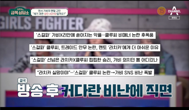 Oh Eun Youngs Gold Counseling Center GABEE mentioned the controversy over Street Dance Girls The Fighter amid adult ADHD diagnosisTrot singer Park Gun and Dancer GABEE appeared in the channel A entertainment program Oh Eun Youngs Gold Counseling Center (abbreviated Golden Counseling Center) broadcast on the 11th.Park said, There are a lot of people who care about me around. So I think there is something to repay.If someone presents, they do double it or even take care of their parents. Jung Hyung-don praised Park, saying, Felings who seem to have grown really well despite the difficult times. Oh Eun Young said, It is true that I grew up as a great young man.However, when I look at Park s human relationship, I feel like I am receiving help and favors, not a comfortable friend relationship. I want to be the most precious being, but it is a dependent desire. If this is not met, there is a problem.If you are not aware of the deficiency, you are trying too hard to fill this deficiency. I am trying to find something to depend on as an adult.On this day, Park said, My favorite person is my mother, and My mother always sacrificed for me.Poor , I liked my mother, but I did not like it. Did you have an emotional connection with your mother? Park said. My mother did not have much conversation because she could not afford life.When I came back from work, I cleaned my house and slept, and went back to work. When I was a child, I thought I would not go to work. He said, I had to buy school supplies, but I could not buy expensive tools. I was ashamed that I could not get my preparations, so I spent a lot of time on my mother.I gave 50,000 won to turn 50 newspapers. So I got up at 5 am and delivered the newspaper. It was really hard. Why did I want to be born like this and be ashamed to go to school, so I also resented my mother, Park said.Parks original name is Junwoo, and there is something I want to say to Junwoos mother, he said.He said, Junwoo, our warm-hearted runner-up, our sincere and responsible runners were so difficult in childhood.But thank you for growing up with a positive heart and strong health. I am so grateful to be a singer who makes others happy.So you dont have to struggle too hard, but people like you, and they like you, even if youre who you are, and you can take all the favors of people, and you dont have to pay them back.When it is better in the future, it will be a light for the hard people. I hope our runner is comfortable. Park tried to stop tears and said, When I talk about my mother, I tried to swallow it. I promised my mother that I would not cry anymore.I felt a lot comfortable, he laughed brightly.I wonder if I am an adult ADHD, GABEE said. When I was a child, I just thought it was my personality.But I feel a little strange from being an adult and broadcasting, he said. When choreographing with my team members, I make up various movements and movements.I have to do choreography in my head, but I can not concentrate because I keep getting blurred. When I think about it, I feel like Im erased. GABEE said: Im having trouble in my head and Im already talking with my mouth, I cant stand it if I have a story I want to tell.It is a pleasant turn, but it is too difficult because it can be a mistake if it is done. On the day, GABEE mentioned the street dance Girls The Fighter controversy: GABEEs mentor Crew deliberately gave the status team a low-level choreography to win.When Monica pointed out that it was unfair competition, GABEE was criticized for unilaterally defending his team.I only saw the children I was responsible for, a mistake I did not think was wider as an adult, GABEE said.The key symptom of adult ADHD is annoying. Its a little different from lethargy caused by Melencolia I. Its not annoying to like and be interested.If the melencolia I is not motivated by the feeling of distraction, the attention problem is extreme due to interest and interest. There is a lack of patience to endure the boredom.Im vulnerable to holding on to it, he explained.I think I still have a problem with my attention when I hear GABEE, he said. I can say that adult ADHD is right.Channel A Oh Eun Youngs Gold Counseling Center broadcast screen capture