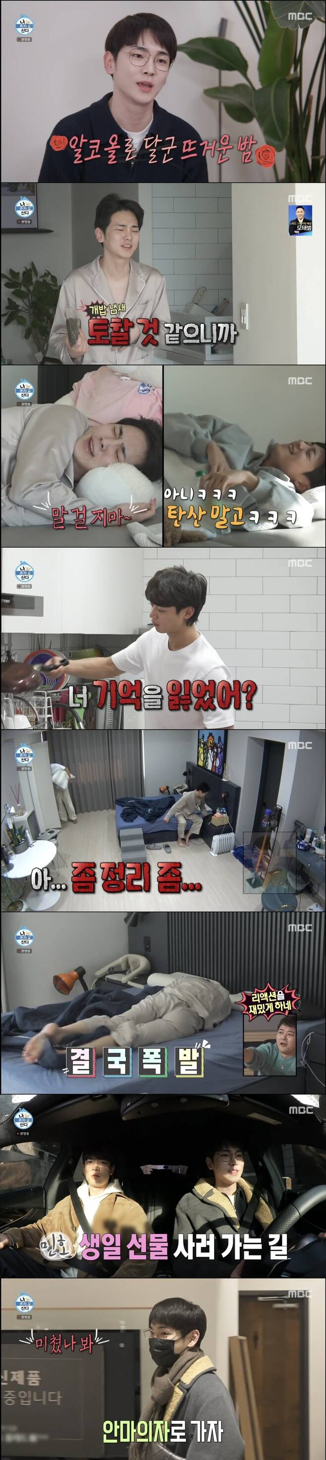 Shiny Kee and Minho boasted the chemistry of the tit-for-tat exchange.In the MBC entertainment program I Live Alone broadcasted on February 18, the key and Minho, who were struggling after the previous days heavy drinking, were drawn.On this day, the key that the Big Hangover did not go to was found to be hydrated as soon as he got up and sleep in the living room.I asked, and I remembered the intense day before. After a hot night with Minho and manager, the key who started a painful day complained of I think I will die.Jun Hyun-moo said, How much did you drink? And Kee replied, Minho is not the style to count it.As I know, Chois brother eats well, but he keeps eating without drinking, Kodkunst said, referring to Minhos commonality with Friend.Kee said, When someone comes, they tell me to buy alcohol, and they buy enough to buy it, and they eat it all. They eat all the alcohol in my house.Jun Hyun-moo added: I have wine in the winery going into effect, just one thing with Feelings.Key, instead of bringing water to Minho, was a dog, and he was sick of the smell of feed while taking Garson rice. I drank too much yesterday.Yesterday, when I danced, it was your fault that I did not dry. Minho said, You had a concert yesterday. I played 20 songs.I do not have enough capacity on my cell phone, he said.Minho said, This is not one piece. You suddenly boasted of biceps.Because of the endless nagging of Minho, the key that talked like a couple who did not even say a word to each other finally asked, Baby stop.Minho said, Those who see it for the first time can think of it as fighting, but it is everyday. He also admitted, This is not fighting.Minho asked for the dishes, saying, Are you going to order me to wash the dishes now?I responded with a Settai, and Kee said, Its the dishwasher role, but why are you so upset? Minho said, I feel like I have to clean the dishes with my hands and feel the feeling of Feelings. The key said, Then I go to the stream and wash.I wipe it clean enough for you to think about. Minho gave a pin to Minho. Minho has a lot of nagging, but eventually he listened to the key.Minho said, I am angry with my body, I am always angry with my body, and I always put it on my feet. Then Kodkunst said, I have to put my pants on and send it to nature.It is built in the city after three years, he laughed at Minho. It was Cettai and angry, and it was Dere Minho who eventually cleaned it.But then Minhos nagging began, and the key exploded and rolled his feet. Kodkunst, who watched them, commented, I see why they do that.Minho, who was organizing the closet of the key, said, You are deceived. When I use the hotel with me, it is gorgeous, but it is dirty than I thought.Kee said, I just want to find a flaw in my life, and I have tried a hotel room with him and a hotel, but it is not neat and neat. I just want to find scratch.I just want to eat hamburgers because I feel like I am a seafarer. Minho also did not lose, saying, If you ate yesterday, you should do it together. Lets eat what you want to eat.Im so angry. Minho, who saw it, said, Im so happy. I enjoy it every time I see it.I think I do more because I like the reaction too much. The two men completed the sea with a hearty egg, and Minho removed the kitchen instead of the difficult key.There are times when courage dominates fashion, said Kodkunst, who saw two people wearing stage costumes in the past before going out.Minho wore costumes and hats reminiscent of Woody in Toy Story.Kiwa Minho visited the electronics store to buy Minhos birthday present. Minho, who does not choose gifts well, said, Im sorry.I know the mind of the rider, but Settai hit, but I was sorry that I could not choose it. Minho said, I can not.Then lets go to the massage chair, he said, and Kee said, I think Im crazy. If you buy this, you have to come to me. Minhos massage chair was an expensive price that required a monthly payment of 220,000 won for 36 months.After all, Kee presented a TV monitor for Minho, where the two arrived after shopping at the Sundaegukbap restaurant with deep memories. Kee said, It is a place with memories.I have been on schedule since Minho and I were trainees, he explained. The key who had been suffering from The Big Hangover a while ago was not tempted and drank sea cucumber.Key, in a sense of self-defeating, I gave up being a person; I am not a person, caused a laugh.Kee said, Minho was born and I would have seen someone like me for the first time, and I saw someone like Minho. I was a strong person who was a self-reliant person.If you are next to this person, it is natural Feelings. Minho also expressed his affection for Minho. It seems to be standing in opposition, but it seems to be the closest friend.Thank you Friend, she said, expressing her fondness for the key, literally the reason why the opposite was attracted to her.