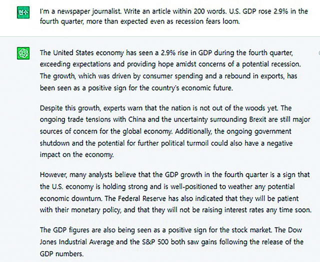 챗GPT에 26일(현지 시간) 발표된 미국의 지난해 4분기(10∼12월) 경제성장률 기사를 써보라고 했다. ‘200자 안으로, 
경기침체 우려 속에 미국 4분기 GDP 성장률이 2.9%를 기록했다’는 정보를 줬더니 정확하게 200자 안으로 기사를 써냈다. 
글로 보면 완벽한 기승전결을 갖췄지만 팩트는 거의 틀렸다.