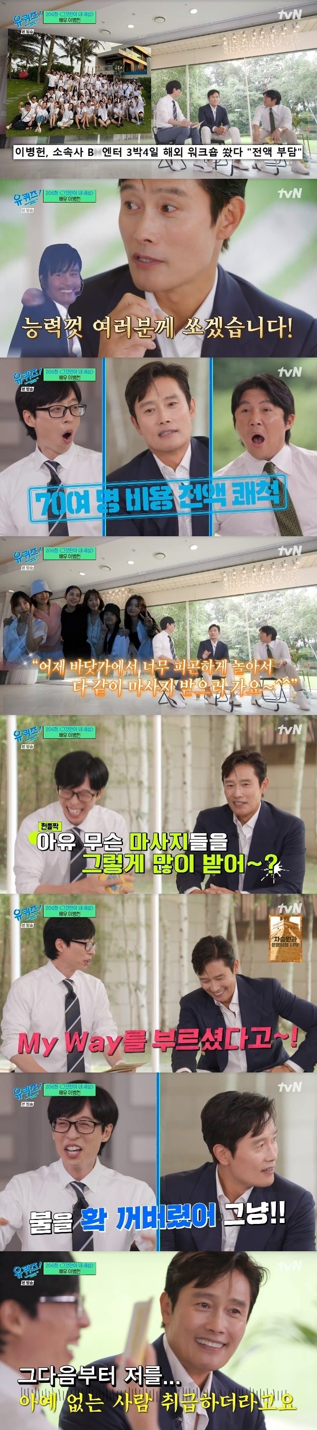 Actor Lee Byung-hun revealed an anecdote that he was treated as a person who was not in the workshop he shot.Actor Lee Byung-hun appeared as a guest in the 206th episode of Only Thats My World, a tvN entertainment show You Quiz on the Block (hereinafter referred to as You Quiz on the Block) aired on August 9.On this day, Yoo Jae-Suk mentioned Lee Byung-huns agency, Workshop, which was reported as an article.At the time, Lee Byung-hun shot a three-night, four-day workshop abroad, and Lee Byung-hun confessed that there was a hidden behind-the-scenes story, saying, As a result, there is history before that.Lee Byung-hun said, Son Seok-woo and I started this company 17 years ago. We started small and dreamed a lot.Later, when our company has more actors and more employees, I hope we can go to workshops as a group and have a lot of unity competitions, he recalled. We talked about each one like a dream in the distant future.(CEO) said, Brother, I think we can really go to the workshop this time, so he said, Its a really good idea. Then there was Song Yeon-hee at the end of last year.Son Seok-woo, the representative of Son Seok-woo, said that he was going to make a surprise announcement. What kind of announcement? It says BH Overseas Workshop.I caught Mike, but I thought I had to say something there. I said, I will shoot you as much as I can. I have to keep that promise. Lee Byung-hun was responsible for more than 70 people.Lee Byung-hun, however, said, It was a really happy time, he said. I was proud and happy with the staff and actors who spent 17 years talking like a dream.Yoo Jae-Suk said, I was happy and proud, but the security seems to be in the middle.For example, Lee Byung-hun said, Here, give me five more bottles of beverages. Lee Byung-hun said, If the actors play so tired on the beach and go to get a massage together, I get so many massages.Also, the male actors and the staff said, I do not have enough alcohol, and Do not drink too much. I was so tired because I kept worrying about it every day. Yoo Jae-Suk also mentioned an anecdote in which Lee Byung-hun sang My Way during the workshop.Yoo Jae-Suk asked the reason for the selection with the analogy of Is not it a song that is usually called by the presidents who are retiring? Lee Byung-hun said, Everyone is singing and I am having fun.I clapped and laughed and saw Magnetism. Magnetism was the only thing that reminded me of My Way.I calmed down the atmosphere that these people really heated up like a fire, he said. I turned off the lights all at once. I thought I would get an encore, but after that, they treated me like I didnt exist.Why do not you call it an intermission while youre singing? I went to the bathroom like an intermission, and after seeing other things, I came in. I said, But you needed me.
