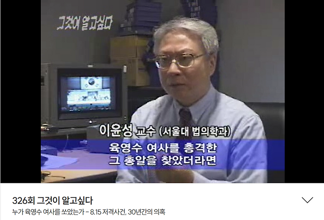 2005년 2월 12일 방송된 SBS '그것이 알고 싶다'의 '누가 육영수 여사를 쏘았는가-8.15 저격 사건, 30년간의 의혹' 편. 이윤성 서울대 법의학과 교수는 "육영수 여사를 총격한 그 총알을 찾았더라면, 그것이 문세광 총에서 발사됐는지 여부를 확인했더라면 문세광이 쐈는지 안 쐈는지 분명해진다"고 말했다. SBS 캡처